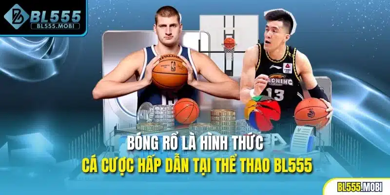 Bóng rổ là hình thức cá cược hấp dẫn tại thể thao BL555