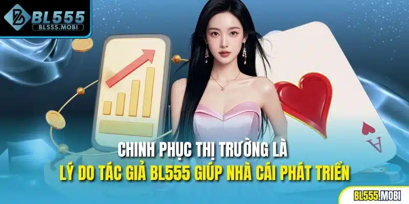 Chinh phục thị trường là lý do tác giả BL555 giúp nhà cái phát triển