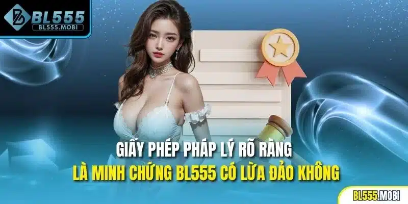 Giấy phép pháp lý rõ ràng là minh chứng BL555 có lừa đảo không