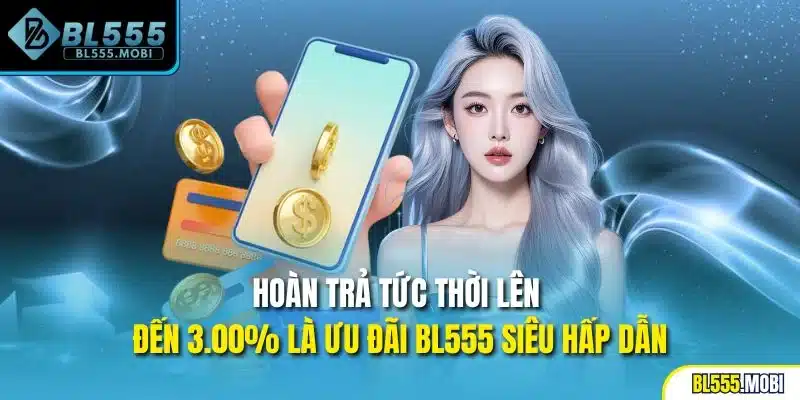 Hoàn trả tức thời lên đến 3.00% là ưu đãi BL555 siêu hấp dẫn