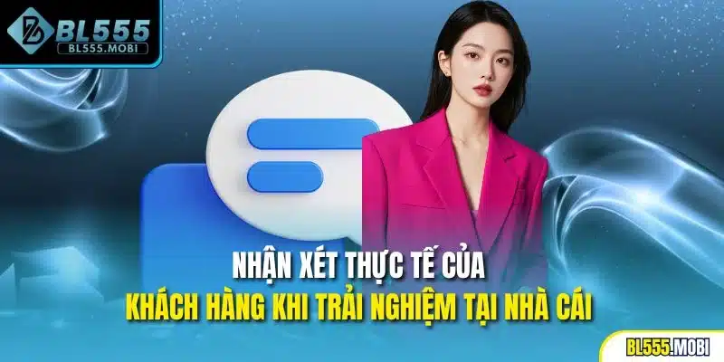 Nhận xét thực tế của khách hàng khi trải nghiệm tại nhà cái