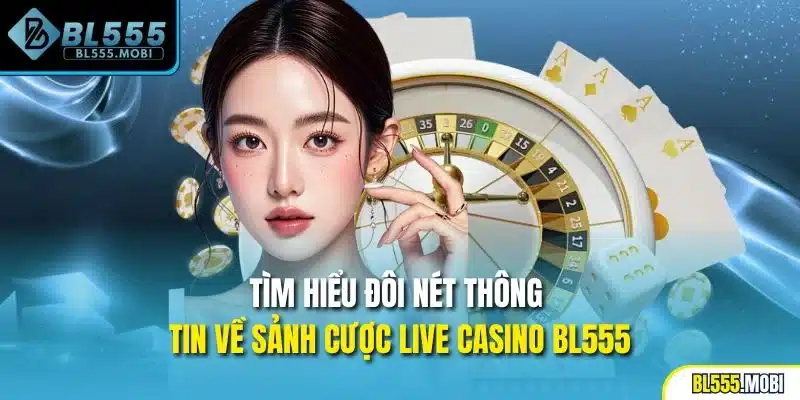 Tìm hiểu đôi nét thông tin về sảnh cược live casino BL555