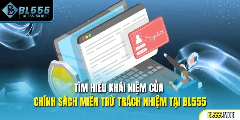 Tìm hiểu khái niệm của chính sách miễn trừ trách nhiệm tại BL555