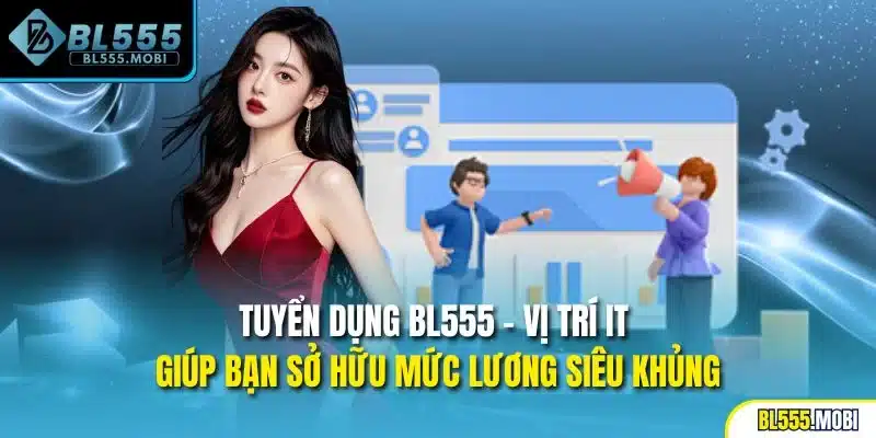 Tuyển dụng BL555 - Vị trí IT giúp bạn sở hữu mức lương siêu khủng